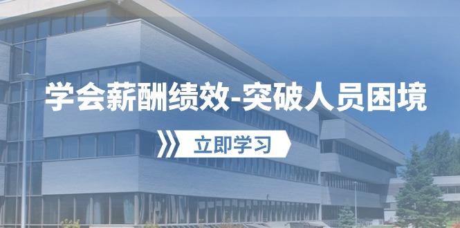 学会薪酬绩效-突破人员困境：建立自己的【薪酬+绩效】体系，企业与员工...-小艾项目网