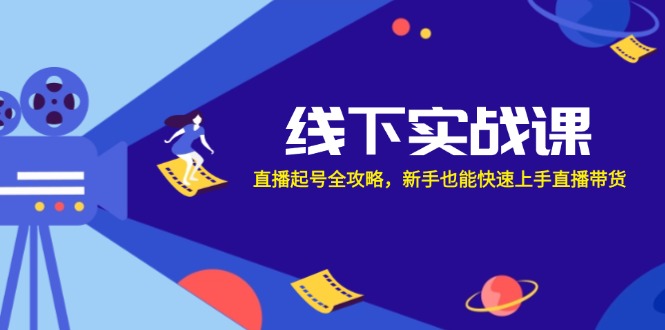 线下实战课：直播起号全攻略，新手也能快速上手直播带货-小艾项目网