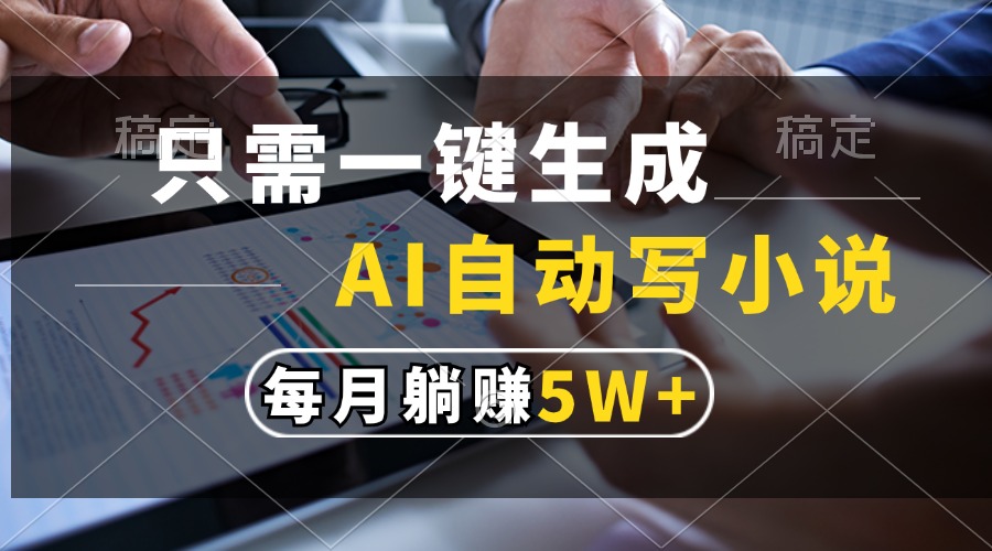 只需一键生成，AI自动写小说，每月躺赚5w+-小艾项目网