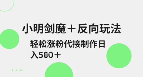 小明剑魔+反向玩法，轻松涨粉，可代接制作日入5张-小艾项目网