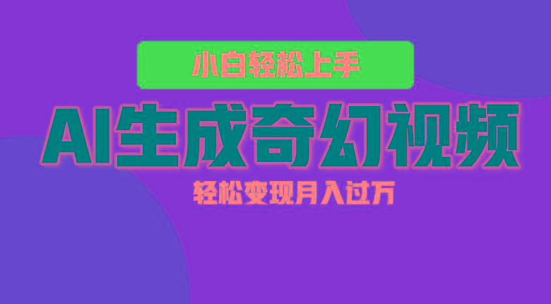 轻松上手!AI生成奇幻画面,视频轻松变现月入过万-小艾项目网