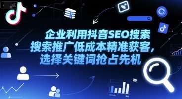 企业利用抖音SEO搜索推广低成本精准获客，选择关键词抢占先机-小艾项目网