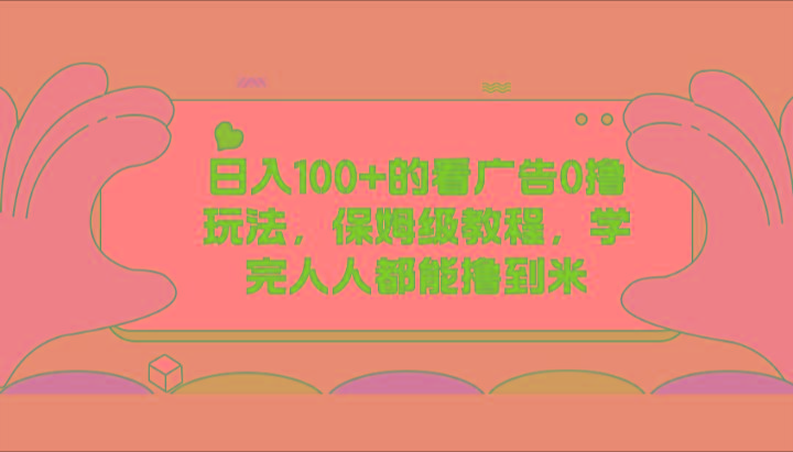 日入100+的看广告0撸玩法，保姆级教程，学完人人都能撸到米-小艾项目网