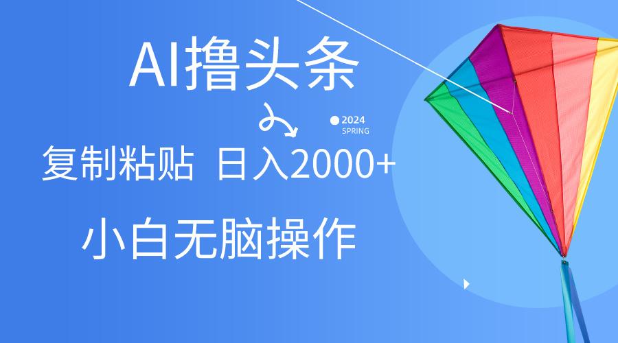 AI一键生成爆款文章撸头条,无脑操作，复制粘贴轻松,日入2000+-小艾项目网