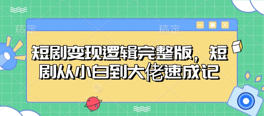 短剧变现逻辑完整版，短剧从小白到大佬速成记-小艾项目网
