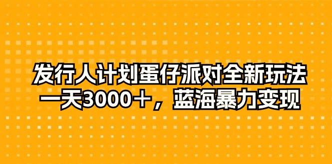 发行人计划蛋仔派对全新玩法，一天3000＋，蓝海暴力变现-小艾项目网