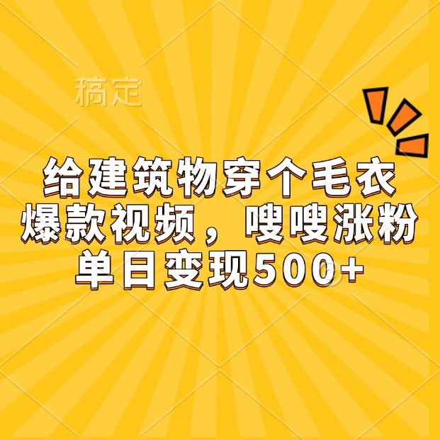 给建筑物穿个毛衣,爆款视频,嗖嗖涨粉,单日变现500+-小艾项目网