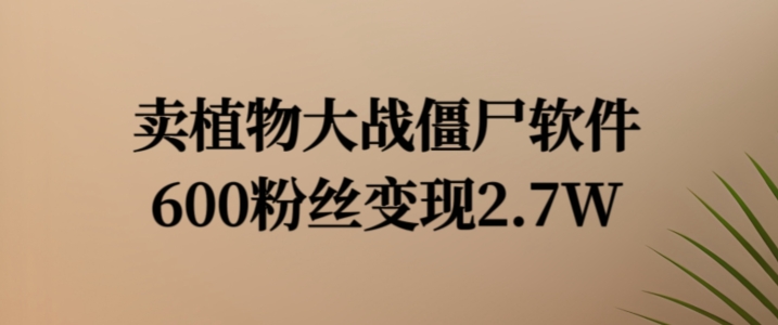 卖植物大战僵尸软件，600粉丝变现2.7W【揭秘】-小艾项目网