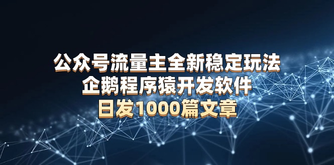 公众号流量主全新稳定玩法 企鹅程序猿开发软件 日发1000篇文章 无需AI改写-小艾项目网