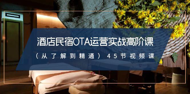 酒店民宿OTA运营实战高阶课(从了解到精通)45节视频课-小艾项目网
