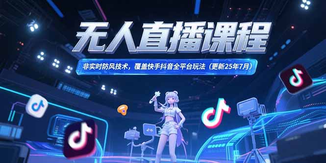 无人直播课程，非实时防风技术，覆盖快手抖音全平台玩法(更新25年7月-小艾项目网