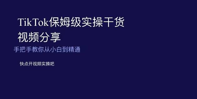 TikTok保姆级实操干货视频分享，手把手教你从小白到精通-小艾项目网