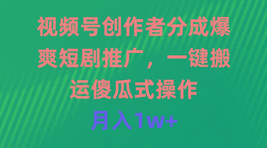 (9531期)视频号创作者分成，爆爽短剧推广，一键搬运，傻瓜式操作，月入1w+-小艾项目网
