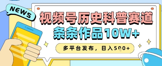 视频号历史科普赛道，条条作品10W+，多平台发布，助你变现收益翻倍-小艾项目网