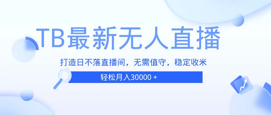 TB无人直播，打造日不落直播间，无需真人出镜，无需值守，打造日不落直...-小艾项目网