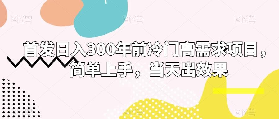 首发日入300年前冷门高需求项目，简单上手，当天出效果-小艾项目网