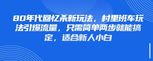 80年代回忆杀新玩法，村里班车玩法引爆流量，只需简单两步就能搞定，适合新人小白-小艾项目网