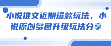 小说推文近期爆款玩法，小说原创多图升级玩法分享-小艾项目网