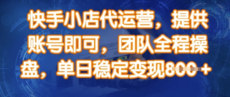 快手小店代运营，提供账号即可，团队全程操盘，单日稳定变现8张【揭秘】-小艾项目网