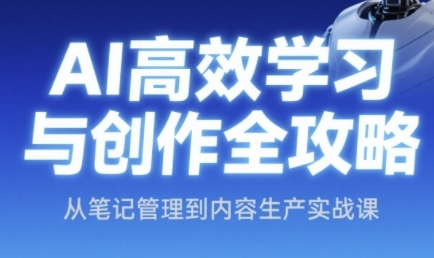 AI高效学习与创作全攻略，从笔记管理到内容生产实战课-小艾项目网
