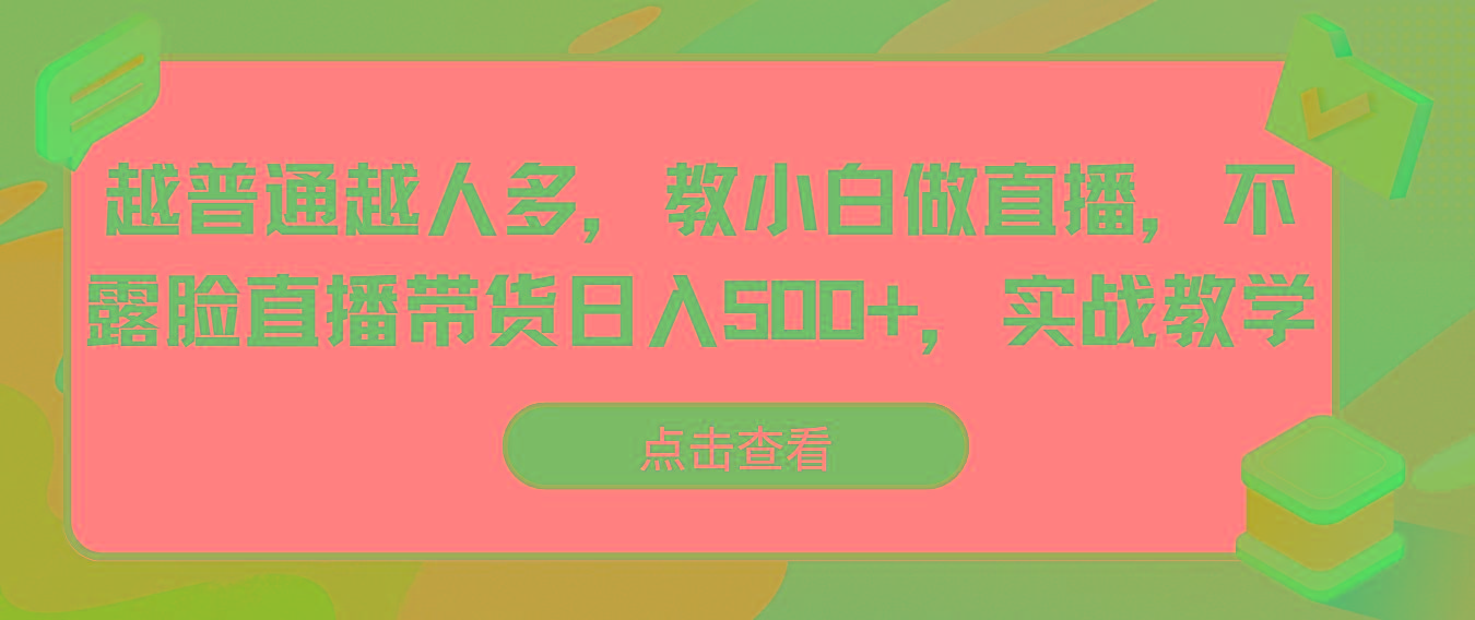 越普通越人多，教小白做直播，不露脸直播带货日入500+，实战教学-小艾项目网
