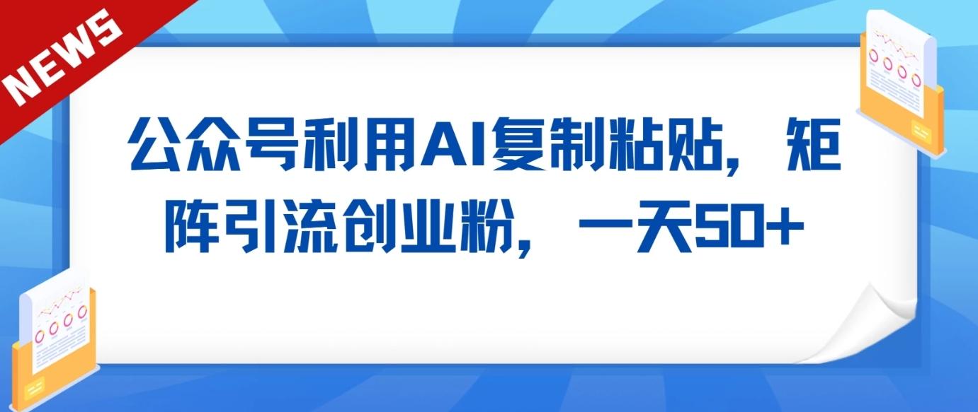 公众号利用AI工具复制粘贴矩阵引流创业粉，一天50+-小艾项目网