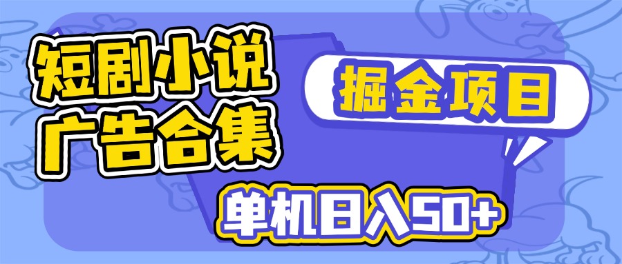 短剧小说合集广告掘金项目，单机日入50+-小艾项目网