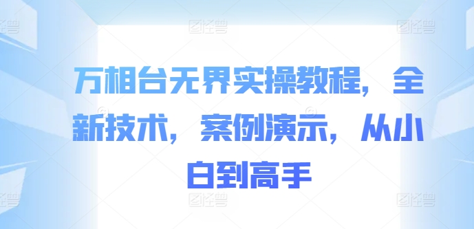 万相台无界实操教程，全新技术，案例演示，从小白到高手-小艾项目网