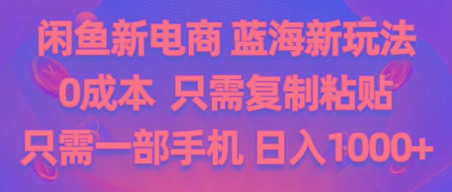 闲鱼新电商,蓝海新玩法,0成本,只需复制粘贴,小白轻松上手,只需一部手机...-小艾项目网