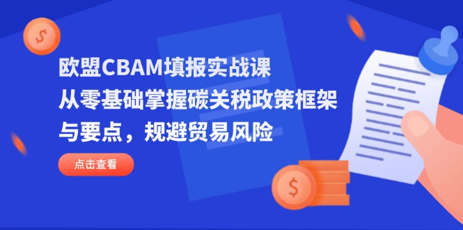 欧盟CBAM填报实战课，从零基础掌握碳关税政策框架与要点，规避贸易风险-小艾项目网