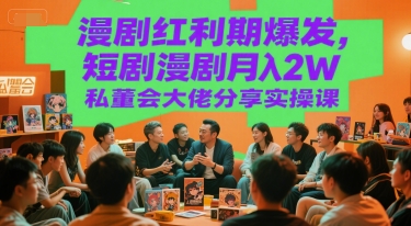 漫剧红利期爆发，短剧漫剧月入2W私董会大佬分享实操课-小艾项目网