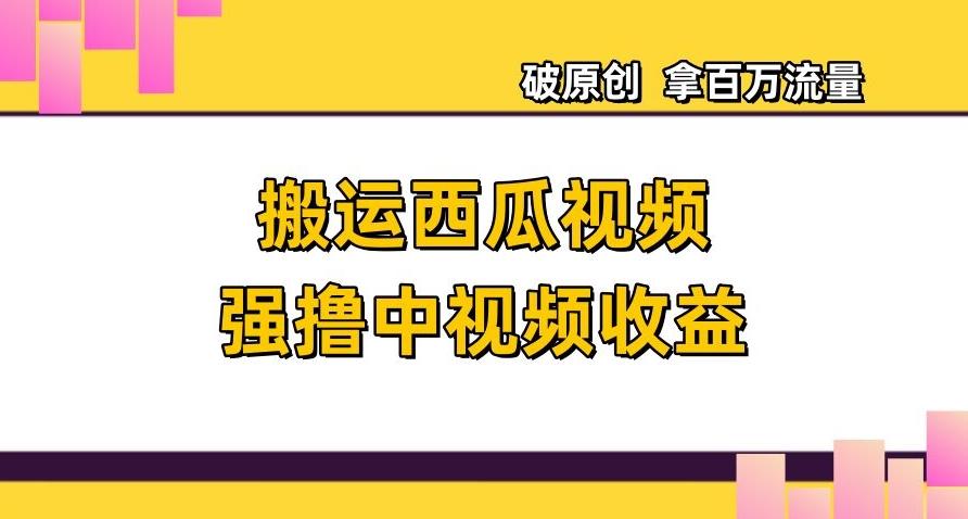 搬运西瓜视频强撸中视频收益，日赚600+破原创，拿百万流量【揭秘】-小艾项目网