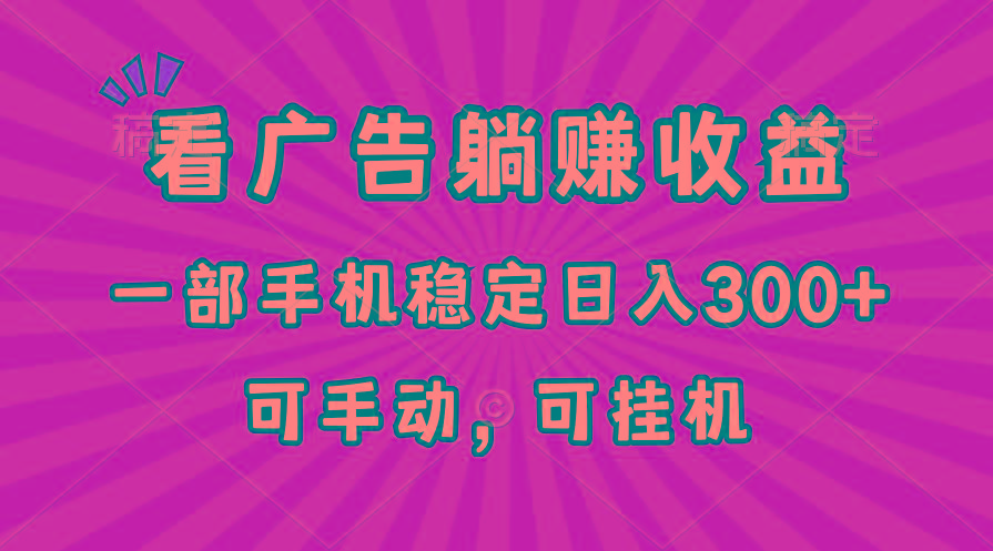 在家看广告躺赚收益，一部手机稳定日入300+，可手动，可挂机！-小艾项目网