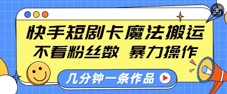 快手短剧卡魔法搬运，不看粉丝数，暴力操作，几分钟一条作品，小白也能快速上手-小艾项目网