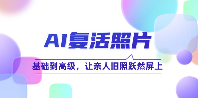 AI复活照片技巧课：基础到高级，让亲人旧照跃然屏上(无水印-小艾项目网