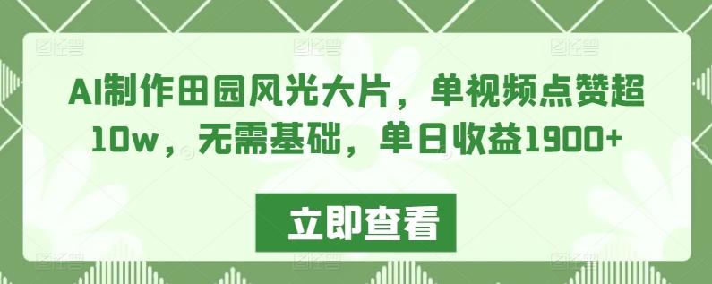 AI制作田园风光大片,单视频点赞超10w,无需基础,单日收益1900+【揭秘】