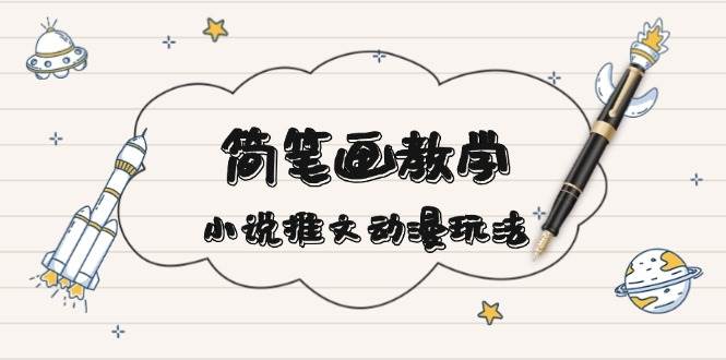 简笔画教学，小说推文动漫玩法，提供多种爆点文案写法，引爆社交媒-小艾项目网