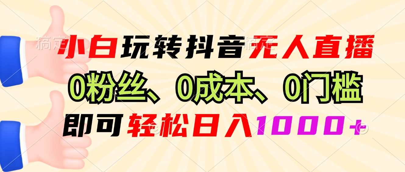 小白玩转抖音无人直播，0粉丝、0成本、0门槛，轻松日入1000+-小艾项目网