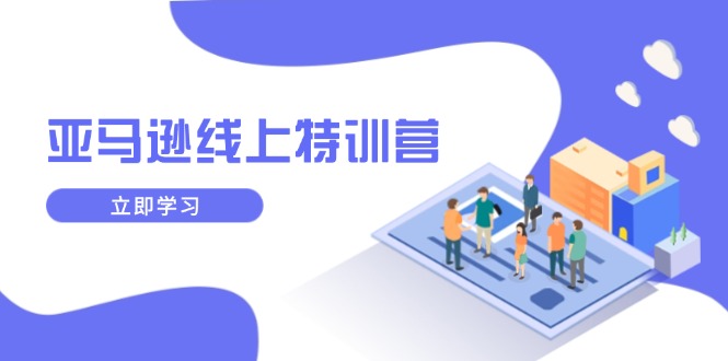 亚马逊线上特训营，新品成长与库存规划，提升品牌推广能力，实现业务增长-小艾项目网