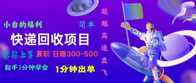 快递 回收项目，容易上手，小白一分钟学会，一分钟出单，日赚300~800-小艾项目网