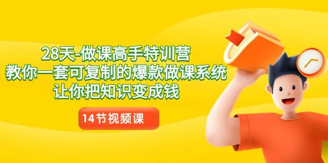 28天做课高手特训营，教你一套可复制的爆款做课系统，让你把知识变成钱-小艾项目网