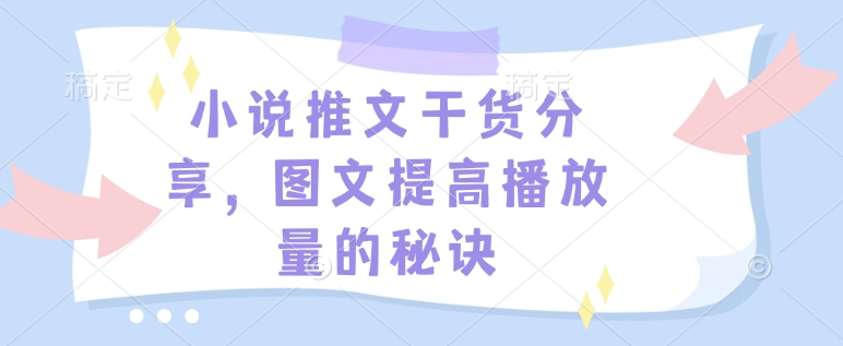 小说推文干货分享，图文提高播放量的秘诀-小艾项目网