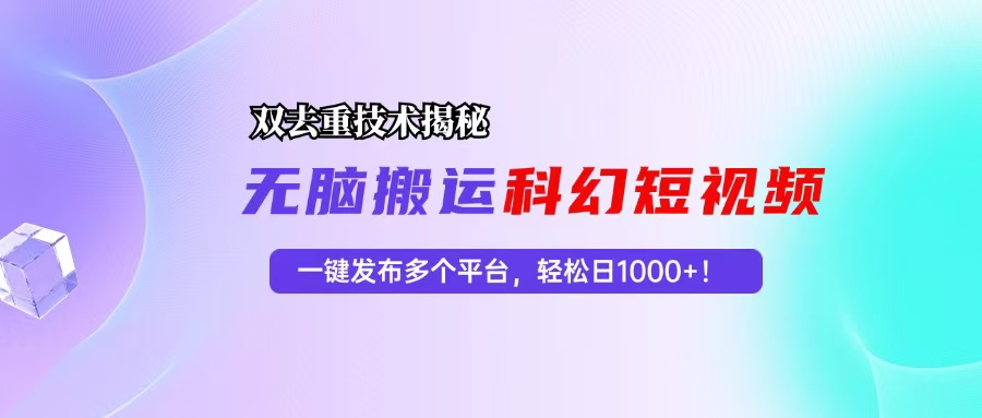 科幻短视频双重去重技术揭秘，一键发布多个平台，轻松日入1000+！-小艾项目网
