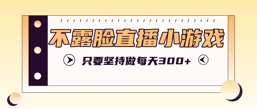 不露脸直播小游戏项目玩法,只要坚持做,轻松实现每天300+-小艾项目网