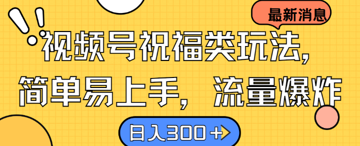视频号祝福类玩法, 简单易上手,流量爆炸, 日入300+【揭秘】
