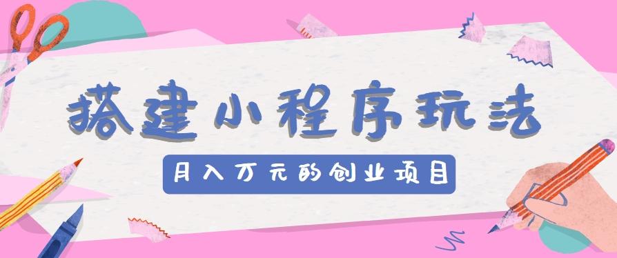 搭建小程序玩法分享,如何开启月收入万元的创业项目-小艾项目网