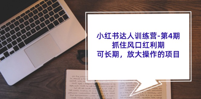 小红书达人训练营第4期：抓住风口红利期，可长期，放大操作的项目-小艾项目网