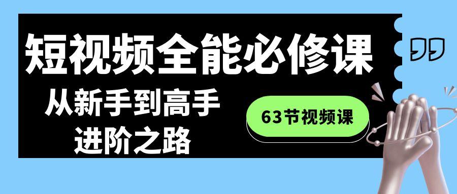 短视频-全能必修课程：从新手到高手进阶之路(63节视频课)-小艾项目网