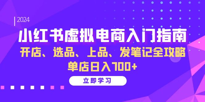 小红书虚拟电商入门指南:开店、选品、上品、发笔记全攻略 单店日入700+(更新)-小艾项目网