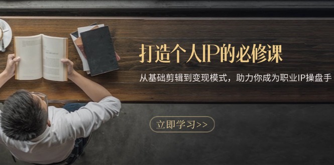 打造个人IP的必修课：从基础剪辑到变现模式，助力你成为职业IP操盘手-小艾项目网